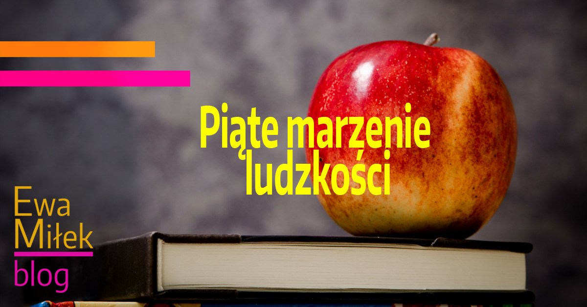 Blog Ewy Miłek Piate marzenie ludzkości