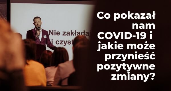 Co pokazał nam COVID-19 i jakie może przynieść pozytywne zmiany?